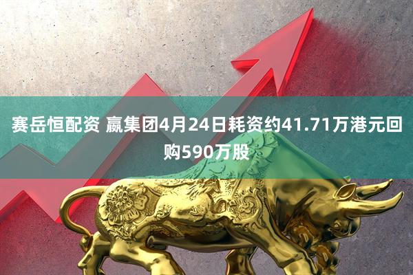 赛岳恒配资 嬴集团4月24日耗资约41.71万港元回购590万股