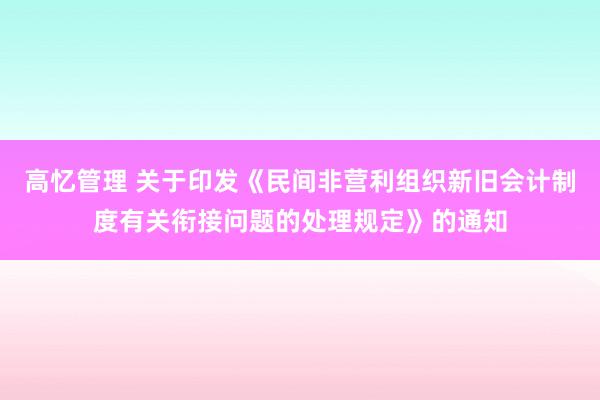 高忆管理 关于印发《民间非营利组织新旧会计制度有关衔接问题的处理规定》的通知