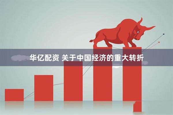 华亿配资 关于中国经济的重大转折