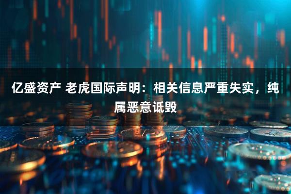 亿盛资产 老虎国际声明：相关信息严重失实，纯属恶意诋毁