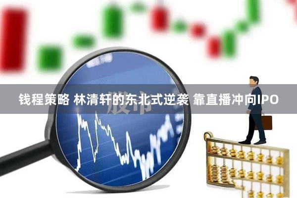钱程策略 林清轩的东北式逆袭 靠直播冲向IPO