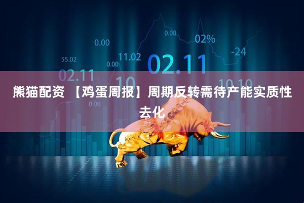 熊猫配资 【鸡蛋周报】周期反转需待产能实质性去化