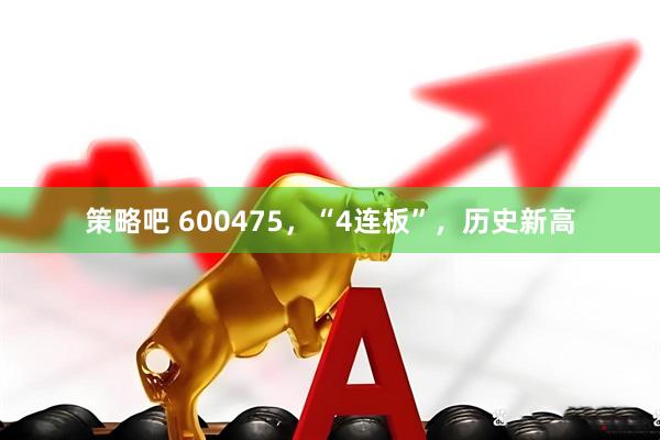 策略吧 600475，“4连板”，历史新高
