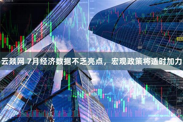 云燚网 7月经济数据不乏亮点，宏观政策将适时加力