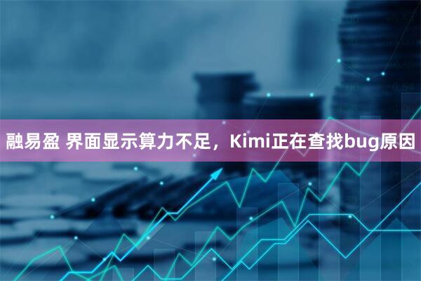 融易盈 界面显示算力不足，Kimi正在查找bug原因