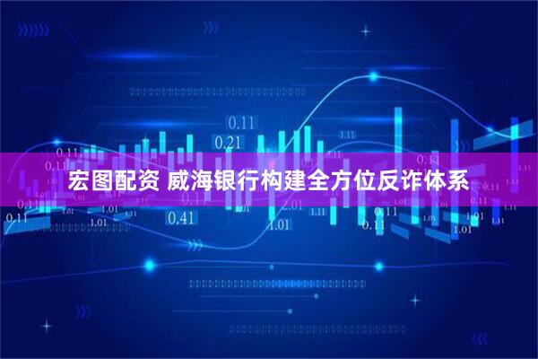 宏图配资 威海银行构建全方位反诈体系