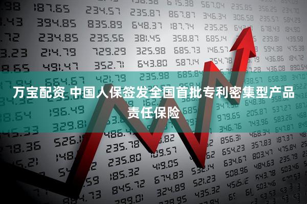 万宝配资 中国人保签发全国首批专利密集型产品责任保险