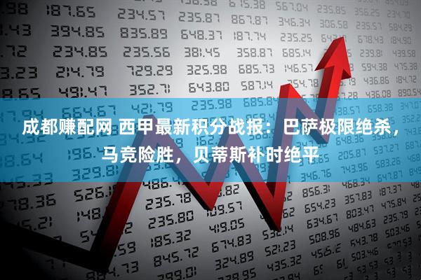 成都赚配网 西甲最新积分战报:巴萨极限绝杀,马竞险胜,贝蒂斯补时绝平