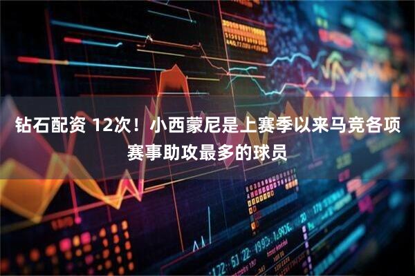 钻石配资 12次！小西蒙尼是上赛季以来马竞各项赛事助攻最多的球员