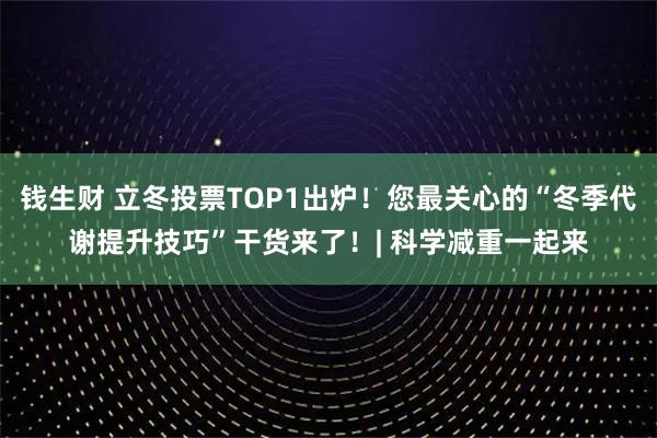 钱生财 立冬投票TOP1出炉！您最关心的“冬季代谢提升技巧”干货来了！| 科学减重一起来
