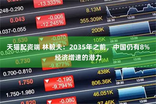 天猫配资端 林毅夫:2035年之前,中国仍有8%经济增速的潜力