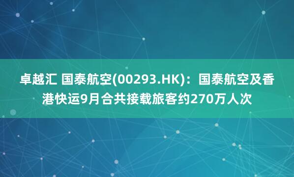 卓越汇 国泰航空(00293.HK)：国泰航空及香港快运9月合共接载旅客约270万人次