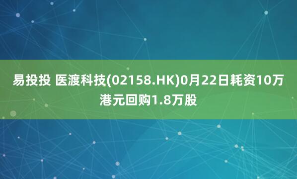 易投投 医渡科技(02158.HK)0月22日耗资10万港元回购1.8万股