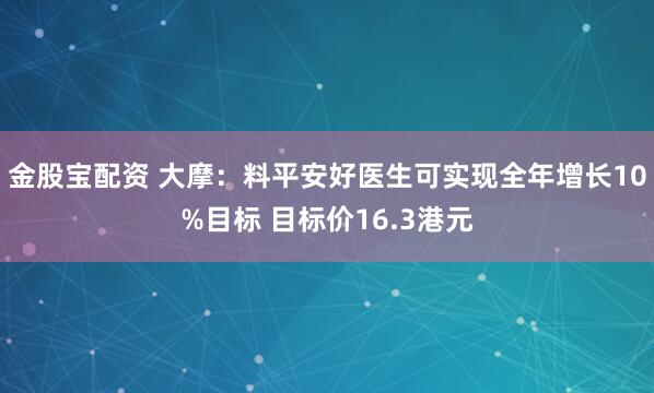 金股宝配资 大摩：料平安好医生可实现全年增长10%目标 目标价16.3港元
