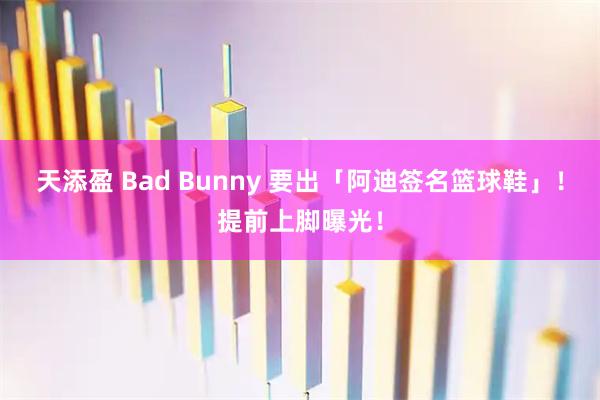 天添盈 Bad Bunny 要出「阿迪签名篮球鞋」!提前上脚曝光!