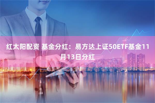 红太阳配资 基金分红：易方达上证50ETF基金11月13日分红