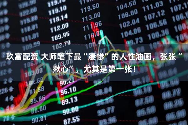 玖富配资 大师笔下最“凄惨”的人性油画,张张“揪心”,尤其是第一张!