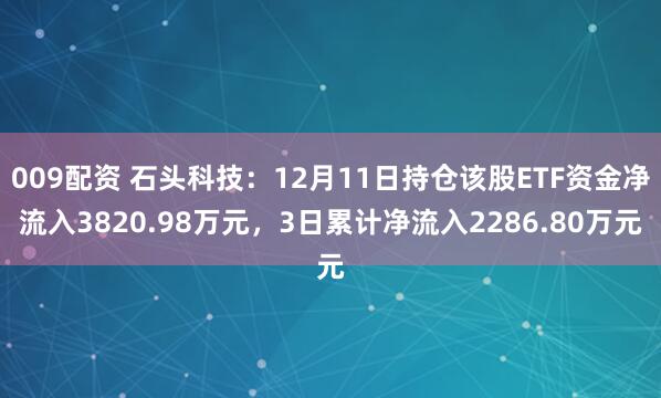 009配资 石头科技:12月11日持仓该股ETF资金净流入3820.98万元,3日累计净流入2286.80万元