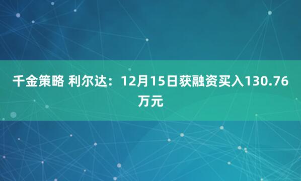 千金策略 利尔达:12月15日获融资买入130.76万元