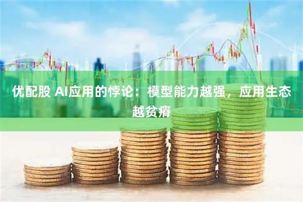 优配股 AI应用的悖论：模型能力越强，应用生态越贫瘠